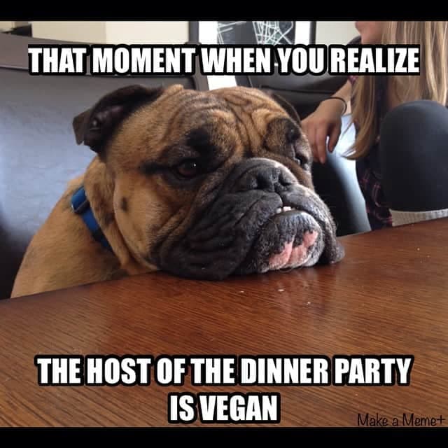 Bulldog meme - the moment when you realize the host of the dinner party is vegan